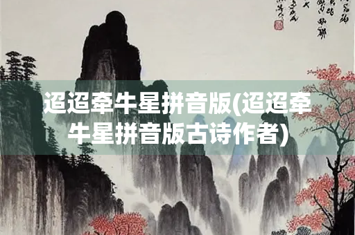 迢迢牵牛星拼音版(迢迢牵牛星拼音版古诗作者)