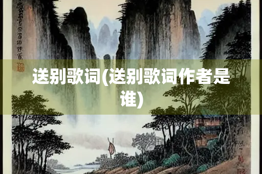 送别歌词(送别歌词作者是谁)