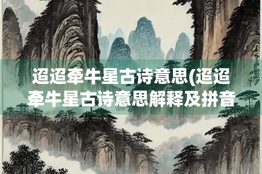 迢迢牵牛星古诗意思(迢迢牵牛星古诗意思解释及拼音)
