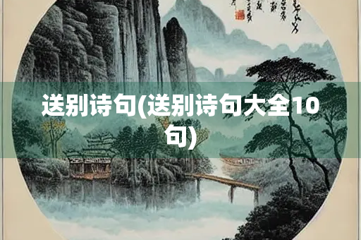 送别诗句(送别诗句大全10句) 送别诗句(送别诗句大全10句)