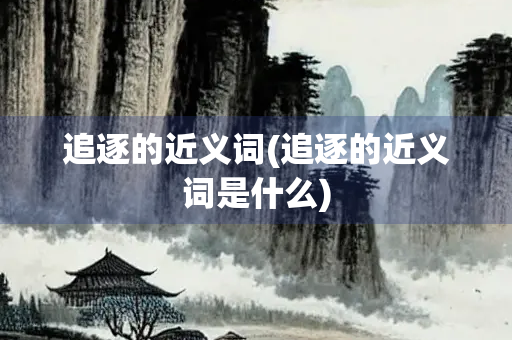 追逐的近义词(追逐的近义词是什么)