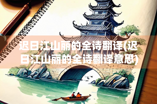 迟日江山丽的全诗翻译(迟日江山丽的全诗翻译意思) 迟日江山丽的全诗翻译(迟日江山丽的全诗翻译意思)