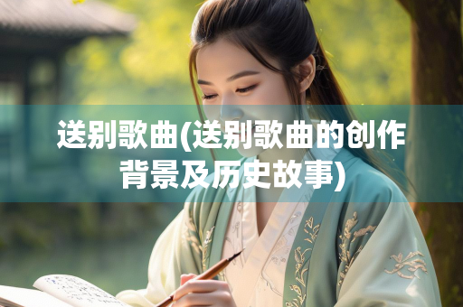 送别歌曲(送别歌曲的创作背景及历史故事)