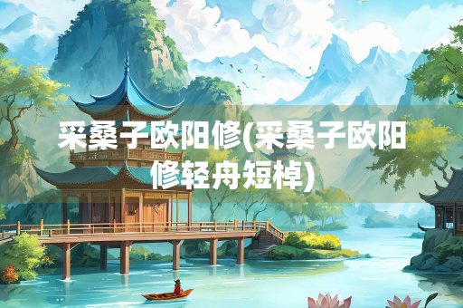 采桑子欧阳修(采桑子欧阳修轻舟短棹)