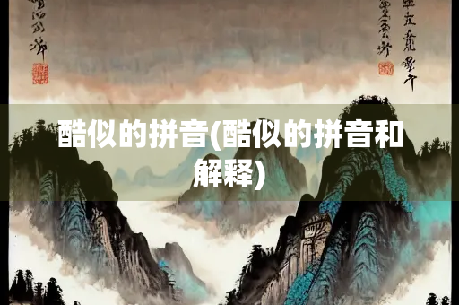 酷似的拼音(酷似的拼音和解释)