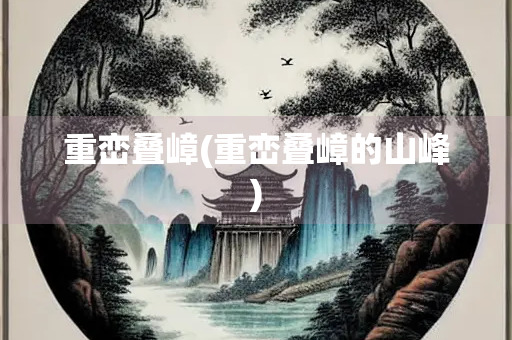 重峦叠嶂(重峦叠嶂的山峰)