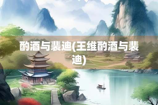 酌酒与裴迪(王维酌酒与裴迪)