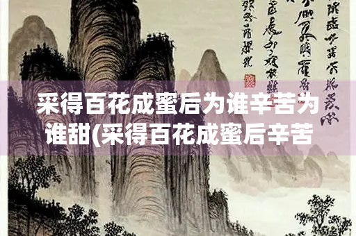 采得百花成蜜后为谁辛苦为谁甜(采得百花成蜜后辛苦甜是咏物诗吗)