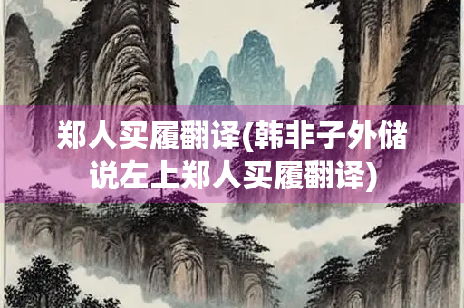 郑人买履翻译(韩非子外储说左上郑人买履翻译) 郑人买履翻译(韩非子外储说左上郑人买履翻译)