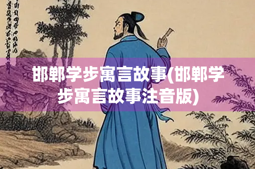 邯郸学步寓言故事(邯郸学步寓言故事注音版)