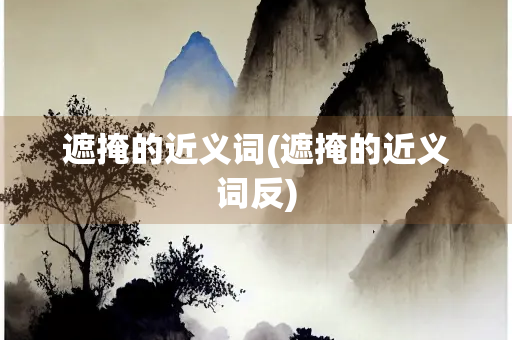 遮掩的近义词(遮掩的近义词反)