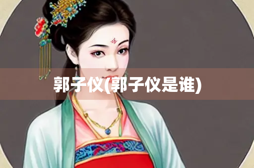 郭子仪(郭子仪是谁)