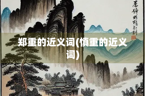 郑重的近义词(慎重的近义词)