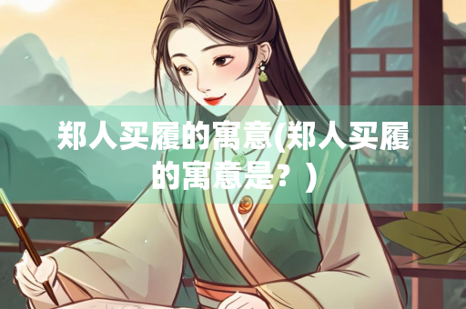郑人买履的寓意(郑人买履的寓意是？)