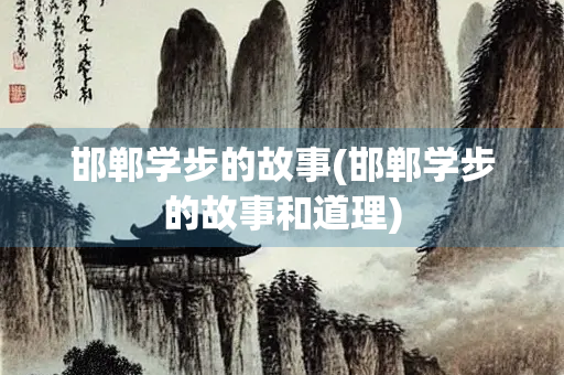 邯郸学步的故事(邯郸学步的故事和道理)
