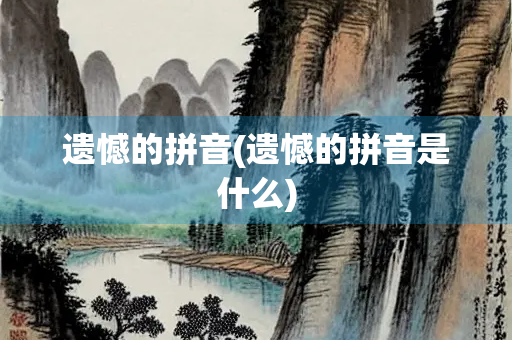 遗憾的拼音(遗憾的拼音是什么) 遗憾的拼音(遗憾的拼音是什么)