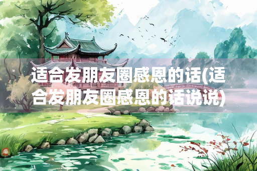 适合发朋友圈感恩的话(适合发朋友圈感恩的话说说)