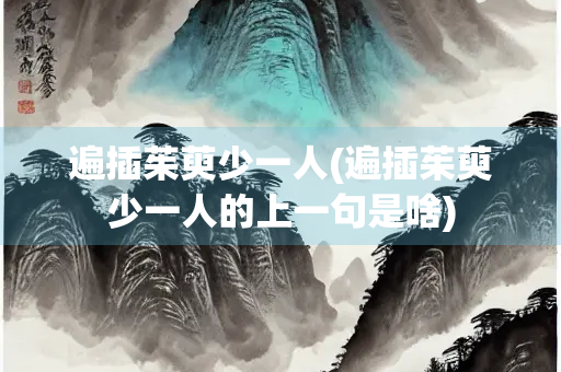 遍插茱萸少一人(遍插茱萸少一人的上一句是啥)