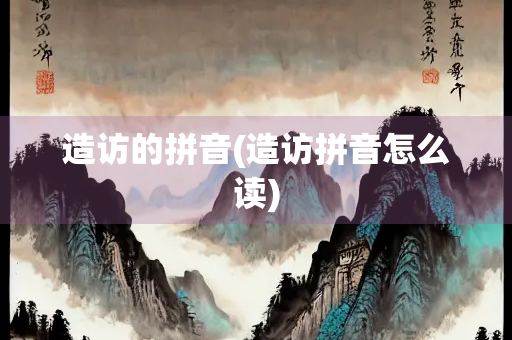 造访的拼音(造访拼音怎么读)