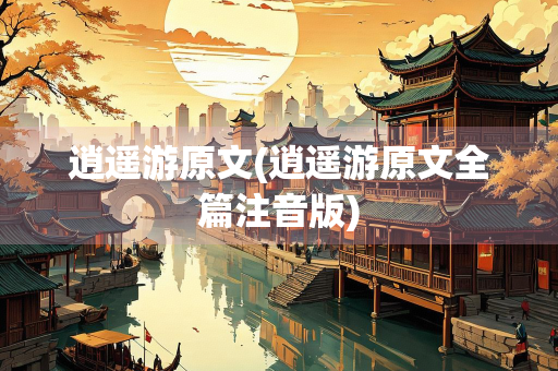 逍遥游原文(逍遥游原文全篇注音版)