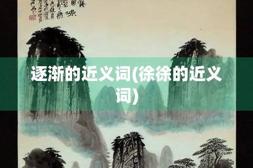 逐渐的近义词(徐徐的近义词)