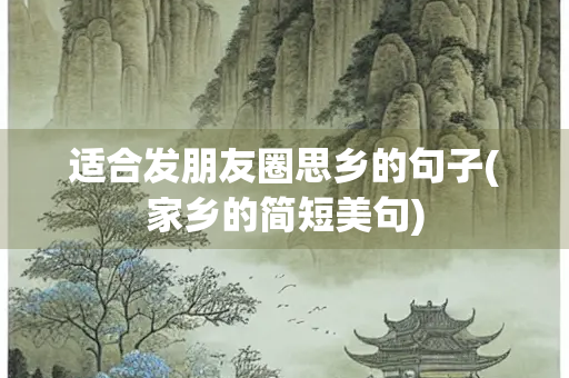 适合发朋友圈思乡的句子(家乡的简短美句)