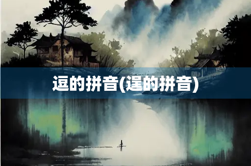 逗的拼音(逞的拼音)
