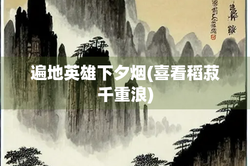 遍地英雄下夕烟(喜看稻菽千重浪)