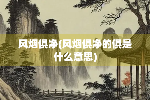 风烟俱净(风烟俱净的俱是什么意思)