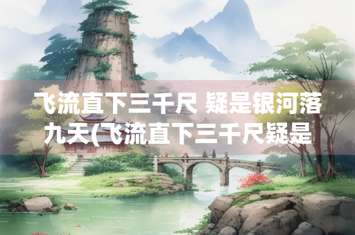 飞流直下三千尺 疑是银河落九天(飞流直下三千尺疑是银河落九天体现了)