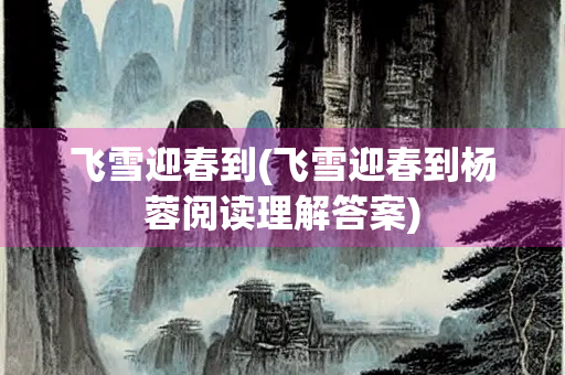 飞雪迎春到(飞雪迎春到杨蓉阅读理解答案)