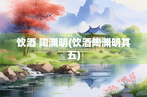 饮酒 陶渊明(饮酒陶渊明其五)