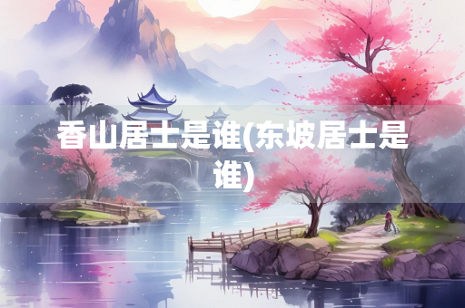 香山居士是谁(东坡居士是谁)