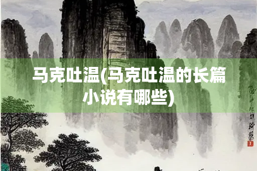 马克吐温(马克吐温的长篇小说有哪些)
