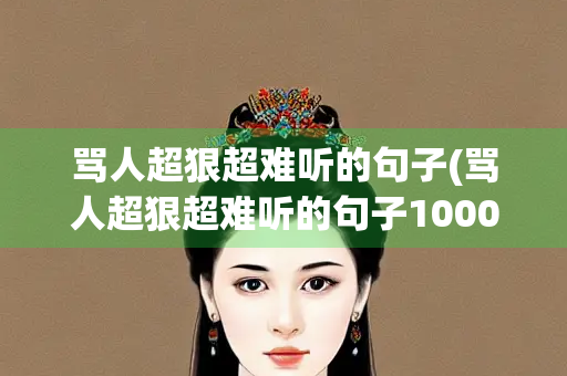 骂人超狠超难听的句子(骂人超狠超难听的句子1000字)