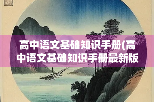 高中语文基础知识手册(高中语文基础知识手册最新版是第几版)