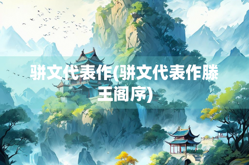 骈文代表作(骈文代表作滕王阁序) 骈文代表作(骈文代表作滕王阁序)