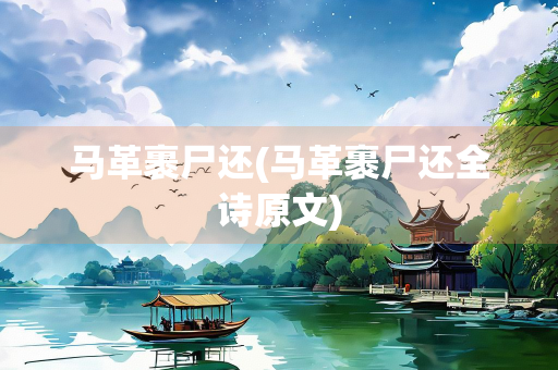 马革裹尸还(马革裹尸还全诗原文)