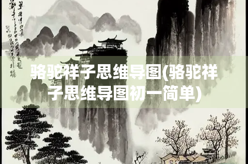 骆驼祥子思维导图(骆驼祥子思维导图初一简单)