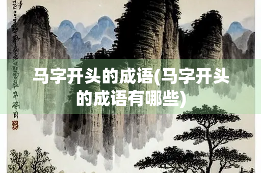 马字开头的成语(马字开头的成语有哪些)