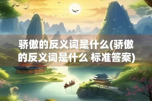 骄傲的反义词是什么(骄傲的反义词是什么 标准答案)