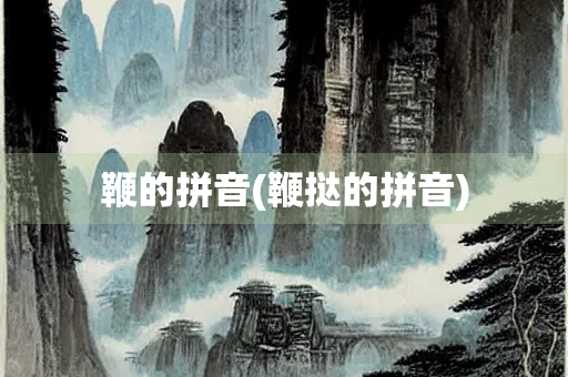 鞭的拼音(鞭挞的拼音)