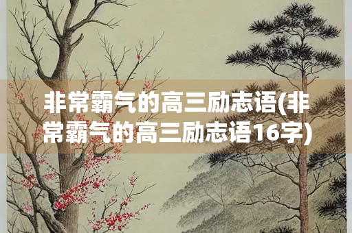 非常霸气的高三励志语(非常霸气的高三励志语16字)