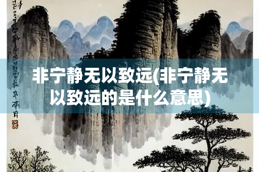 非宁静无以致远(非宁静无以致远的是什么意思)