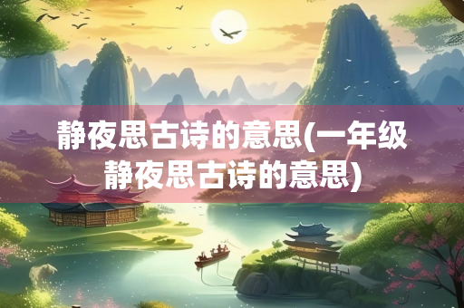静夜思古诗的意思(一年级静夜思古诗的意思)