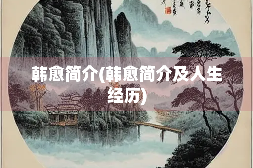 韩愈简介(韩愈简介及人生经历)