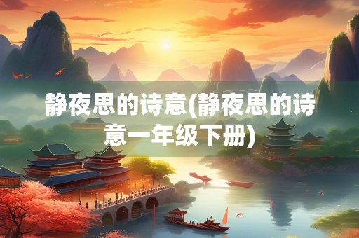 静夜思的诗意(静夜思的诗意一年级下册) 静夜思的诗意(静夜思的诗意一年级下册)