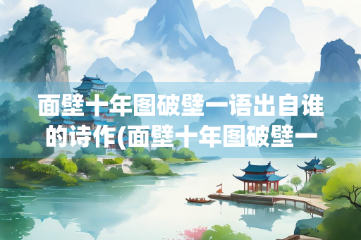 面壁十年图破壁一语出自谁的诗作(面壁十年图破壁一语出自谁的诗作四年级学了吗) 面壁十年图破壁一语出自谁的诗作(面壁十年图破壁一语出自谁的诗作四年级学了吗)