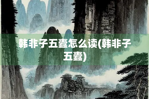 韩非子五蠹怎么读(韩非子五蠹)