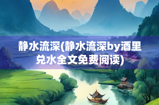 静水流深(静水流深by酒里兑水全文免费阅读)
